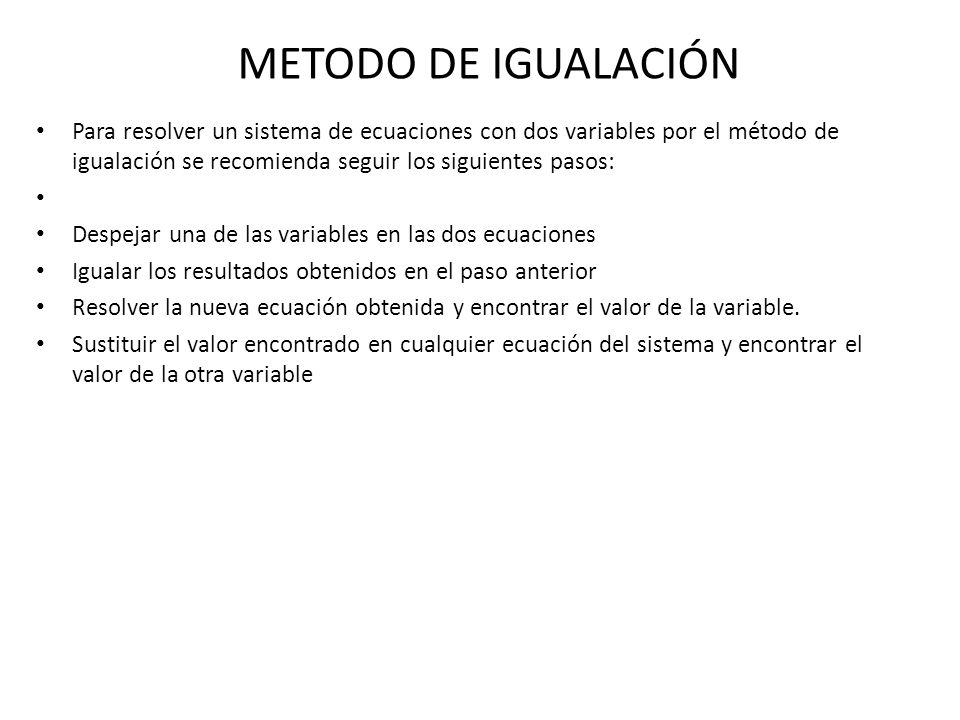 METODO DE IGUALACIÓN Para resolver un sistema de ecuaciones con dos variables por el método de igualación se recomienda seguir los siguientes pasos:
