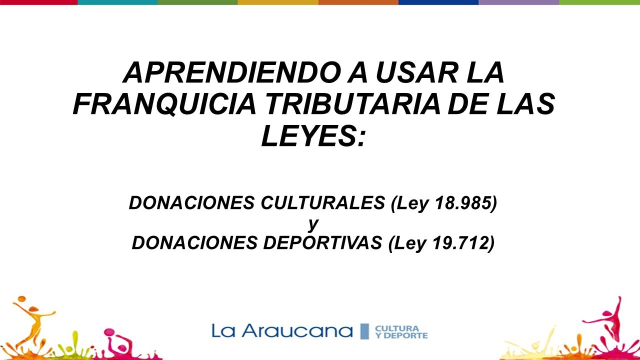 APRENDIENDO A USAR LA FRANQUICIA TRIBUTARIA DE LAS LEYES: DONACIONES CULTURALES (Ley ) y DONACIONES DEPORTIVAS (Ley )