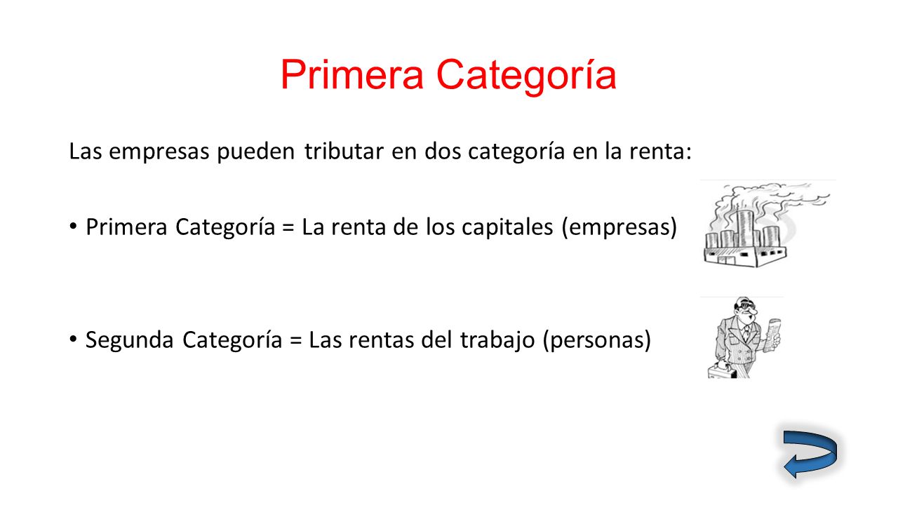 Primera Categoría Las empresas pueden tributar en dos categoría en la renta: Primera Categoría = La renta de los capitales (empresas)