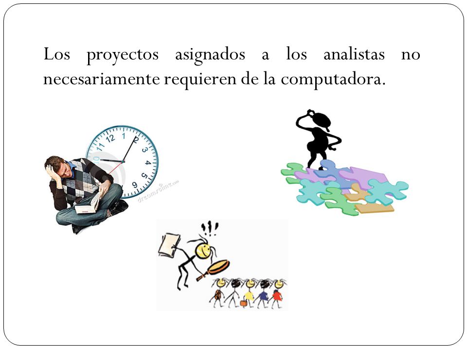 Los proyectos asignados a los analistas no necesariamente requieren de la computadora.