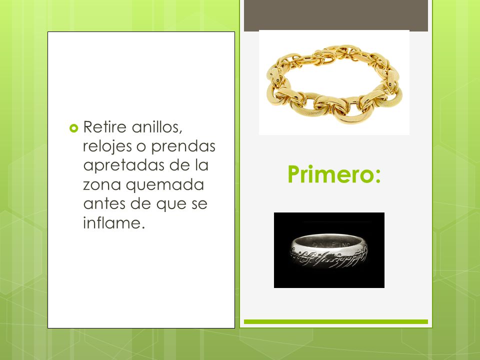 Retire anillos, relojes o prendas apretadas de la zona quemada antes de que se inflame.