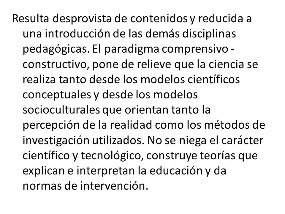 Resulta desprovista de contenidos y reducida a una introducción de las demás disciplinas pedagógicas.