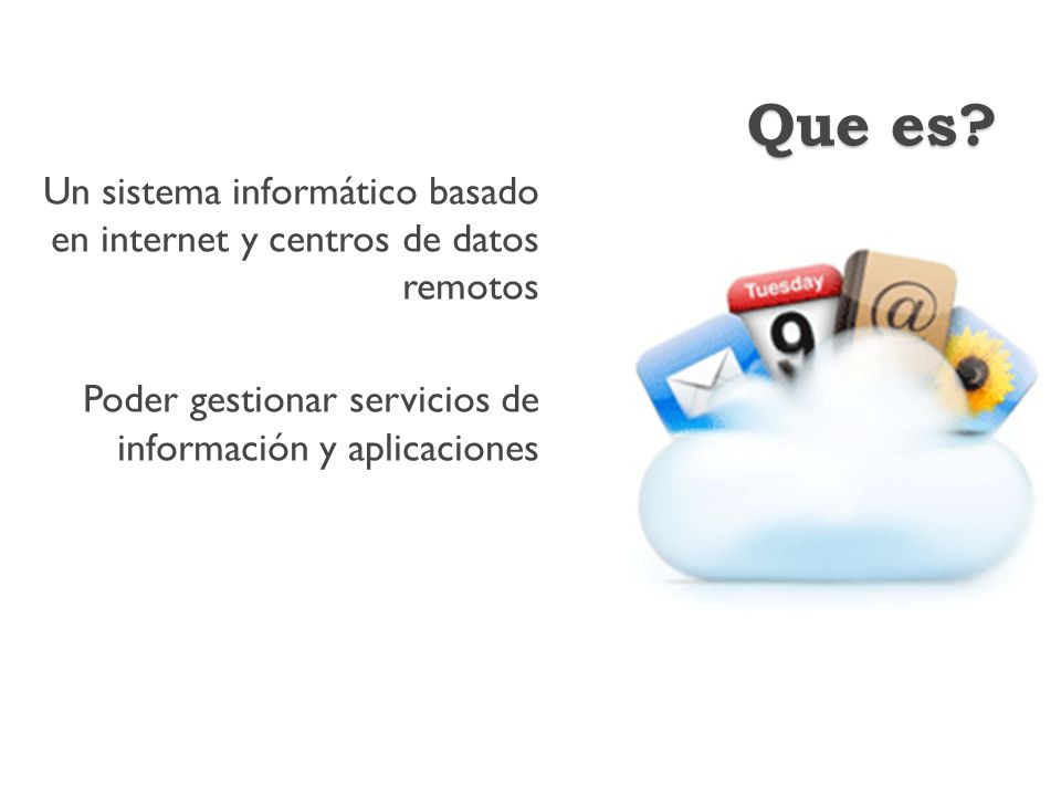 Que es. Un sistema informático basado en internet y centros de datos remotos.