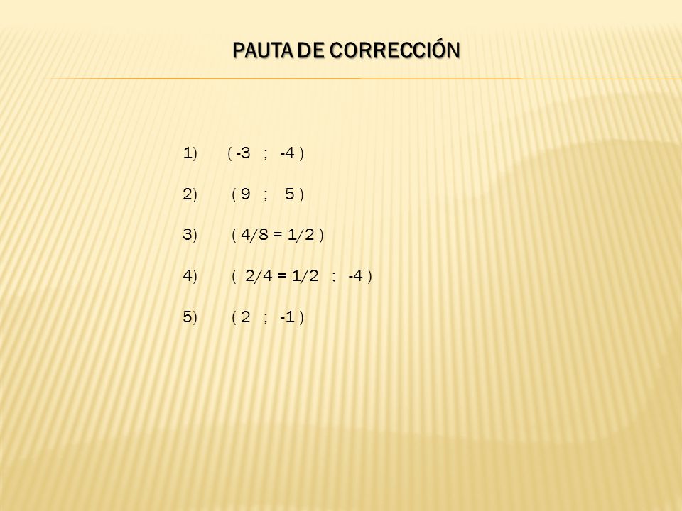 PAUTA DE CORRECCIÓN 1) ( -3 ; -4 ) 2) ( 9 ; 5 ) 3) ( 4/8 = 1/2 )