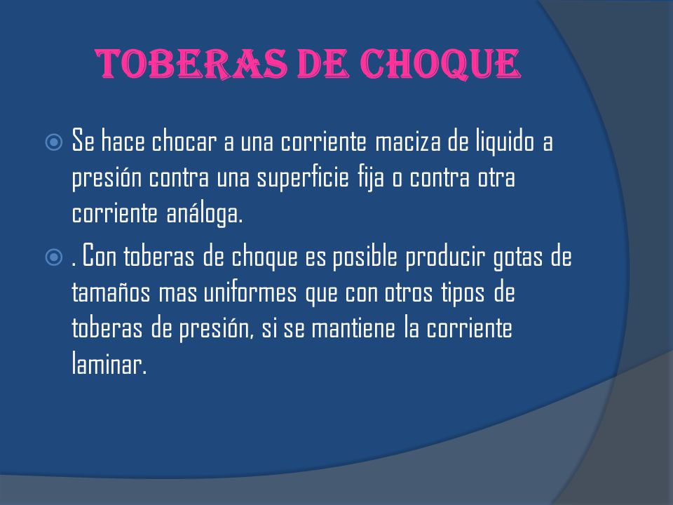 Toberas de choque Se hace chocar a una corriente maciza de liquido a presión contra una superficie fija o contra otra corriente análoga.
