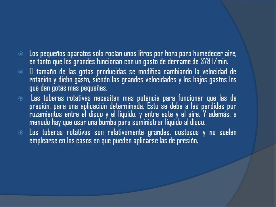 Los pequeños aparatos solo rocían unos litros por hora para humedecer aire, en tanto que los grandes funcionan con un gasto de derrame de 378 l/min.