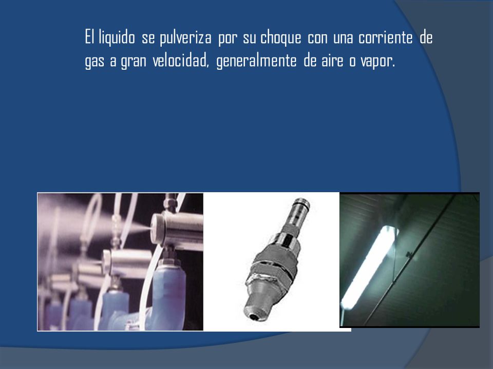 El liquido se pulveriza por su choque con una corriente de gas a gran velocidad, generalmente de aire o vapor.