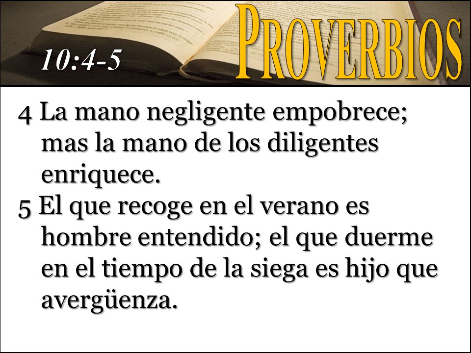 Proverbios 10: La mano negligente empobrece; mas la mano de los diligentes enriquece.