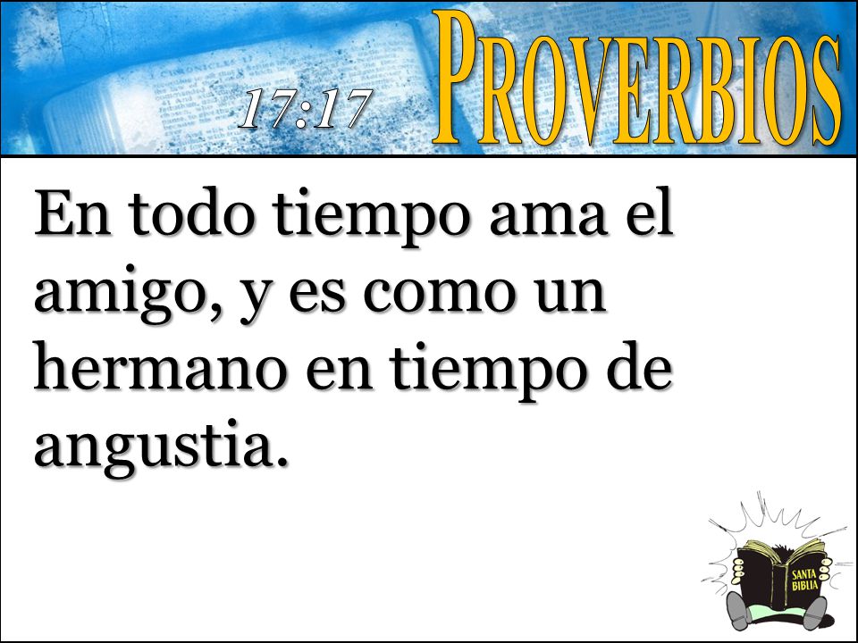 Proverbios 17:17 En todo tiempo ama el amigo, y es como un hermano en tiempo de angustia.