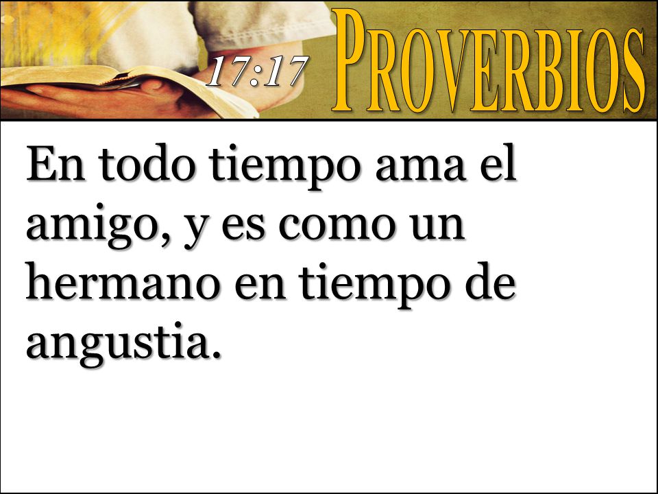 Proverbios 17:17 En todo tiempo ama el amigo, y es como un hermano en tiempo de angustia.
