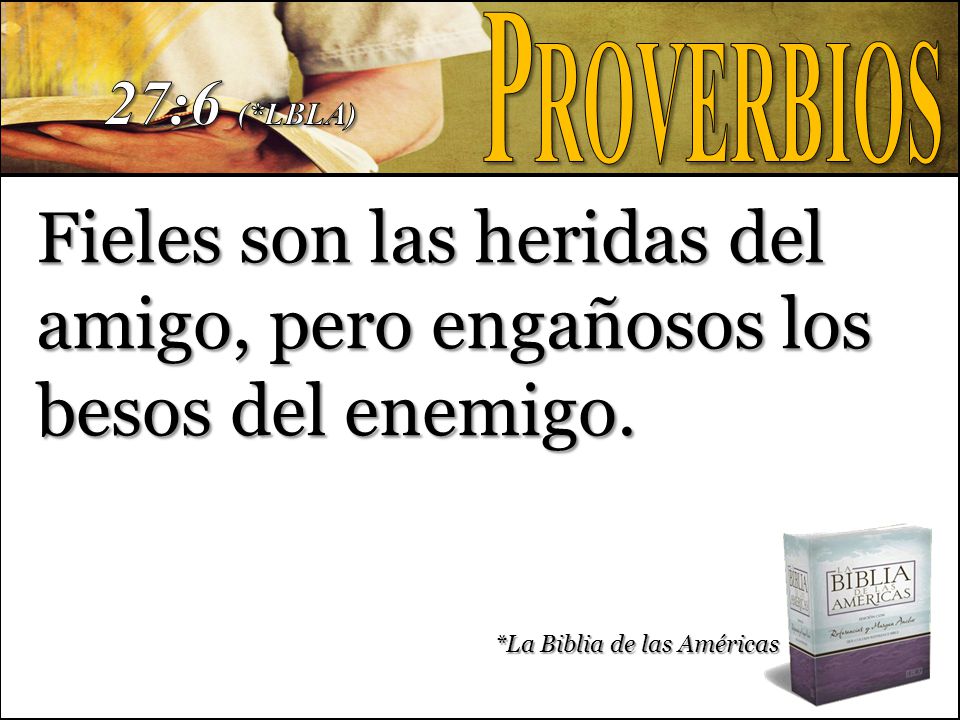 Proverbios 27:6 (*LBLA) Fieles son las heridas del amigo, pero engañosos los besos del enemigo.