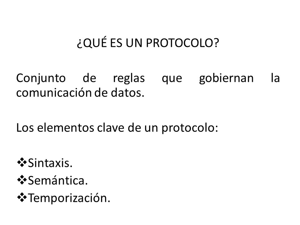 ¿QUÉ ES UN PROTOCOLO Conjunto de reglas que gobiernan la comunicación de datos. Los elementos clave de un protocolo:
