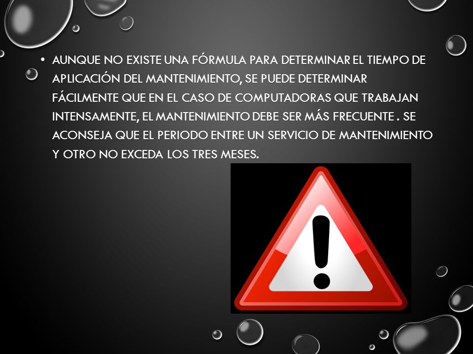 Aunque no existe una fórmula para determinar el tiempo de aplicación del mantenimiento, se puede determinar fácilmente que en el caso de computadoras que trabajan intensamente, el mantenimiento debe ser más frecuente .