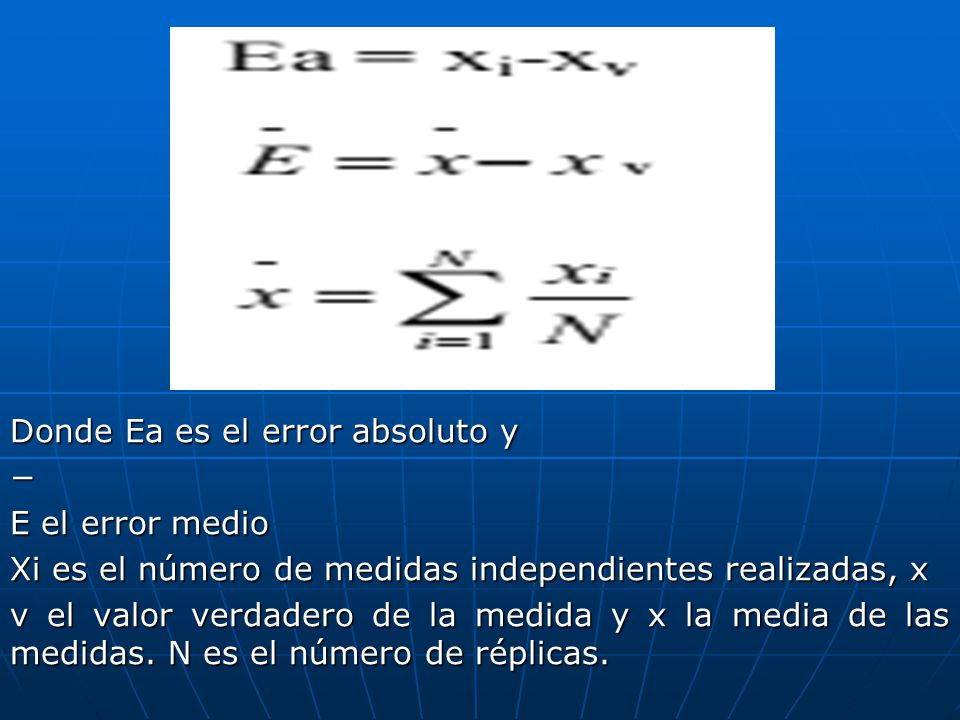 Donde Ea es el error absoluto y − E el error medio Xi es el número de medidas independientes realizadas, x v el valor verdadero de la medida y x la media de las medidas.