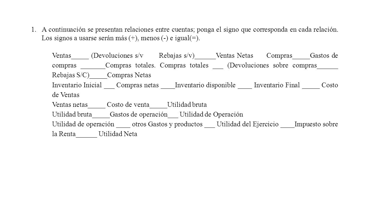 A continuación se presentan relaciones entre cuentas; ponga el signo que corresponda en cada relación. Los signos a usarse serán más (+), menos (-) e igual(=).