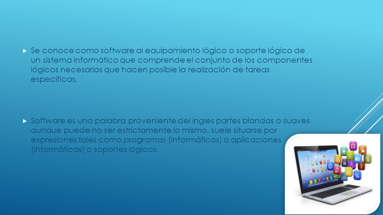 Se conoce como software al equipamiento lógico o soporte lógico de un sistema informático que comprende el conjunto de los componentes lógicos necesarios que hacen posible la realización de tareas especificas.