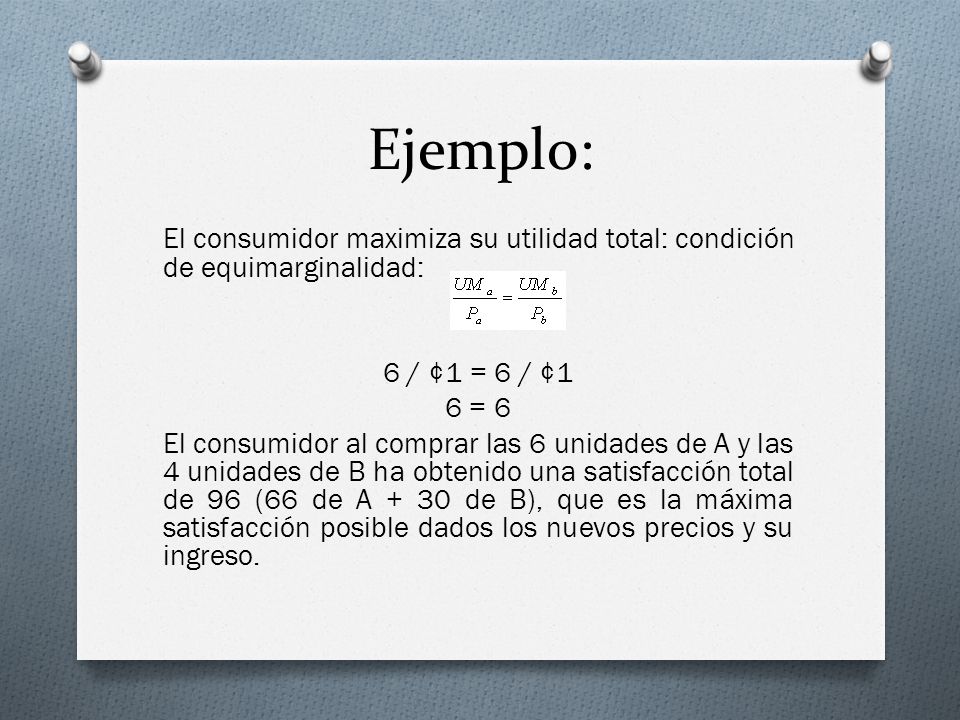 Ejemplo: El consumidor maximiza su utilidad total: condición de equimarginalidad: 6 / ¢1 = 6 / ¢1.