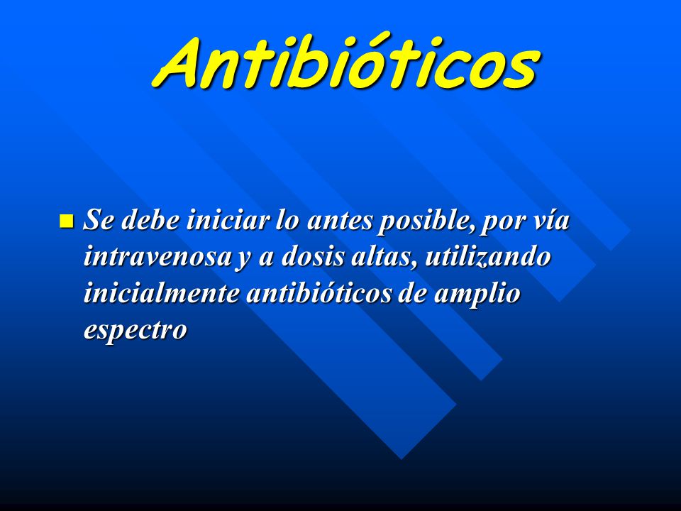 Antibióticos Se debe iniciar lo antes posible, por vía intravenosa y a dosis altas, utilizando inicialmente antibióticos de amplio espectro.