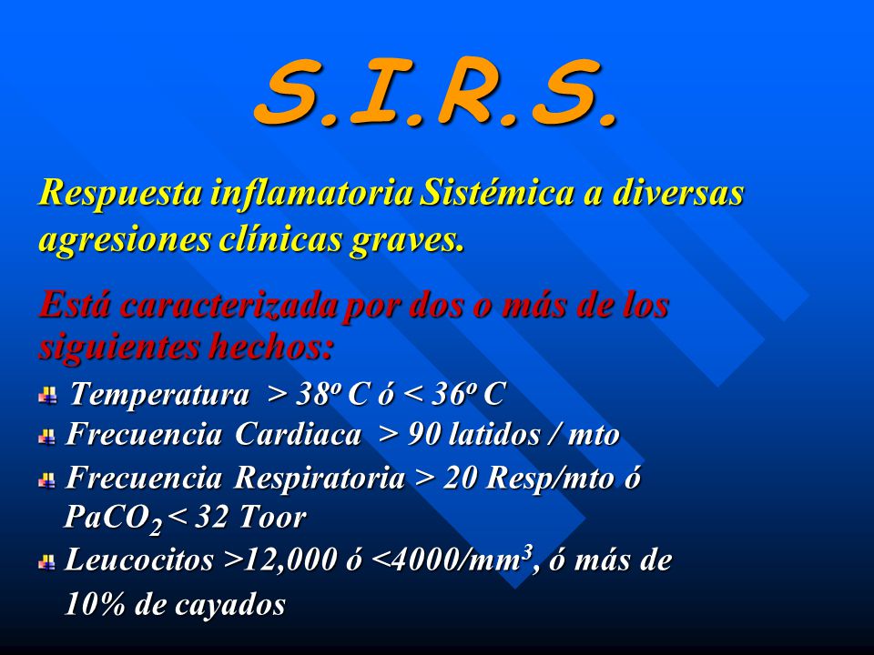 S.I.R.S. Respuesta inflamatoria Sistémica a diversas agresiones clínicas graves. Está caracterizada por dos o más de los siguientes hechos: