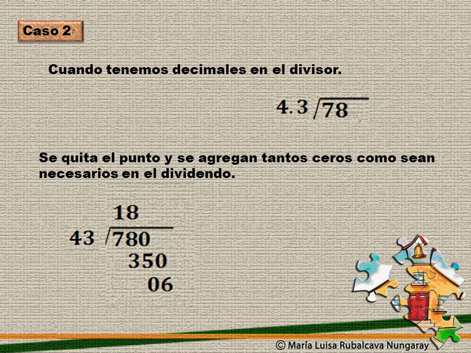 Caso 2 Cuando tenemos decimales en el divisor. Se quita el punto y se agregan tantos ceros como sean.