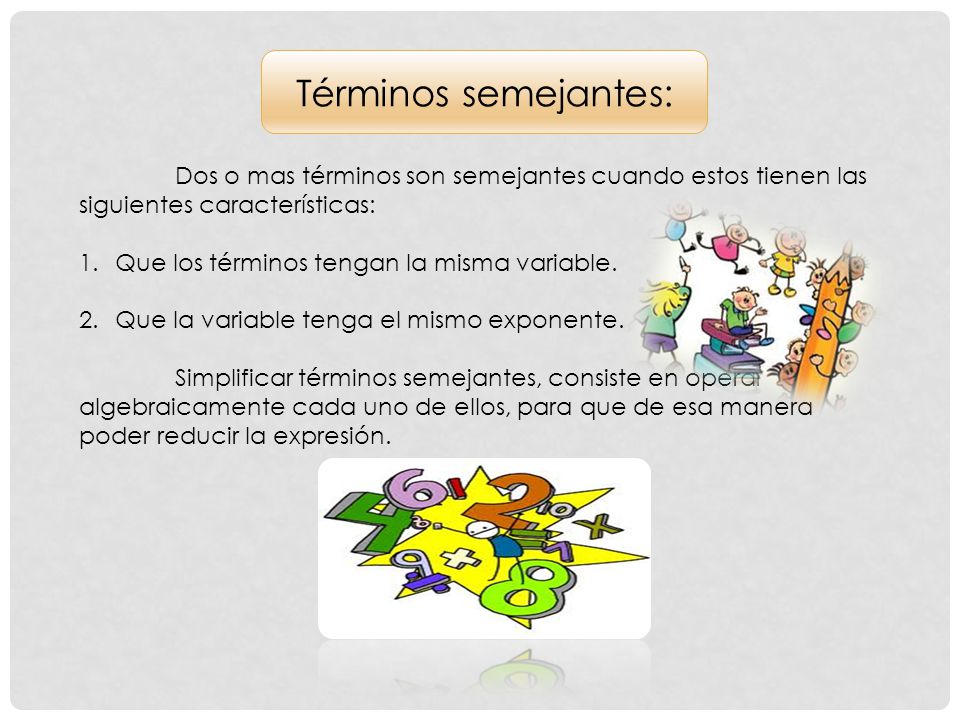 Términos semejantes: Dos o mas términos son semejantes cuando estos tienen las siguientes características: