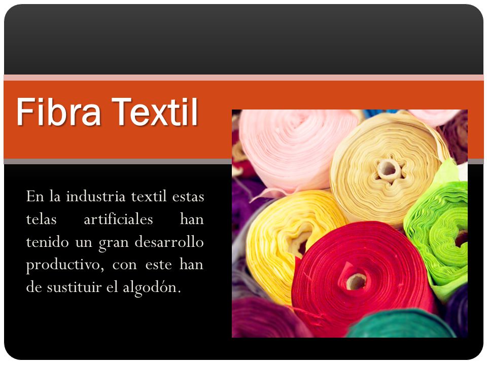 Fibra Textil En la industria textil estas telas artificiales han tenido un gran desarrollo productivo, con este han de sustituir el algodón.