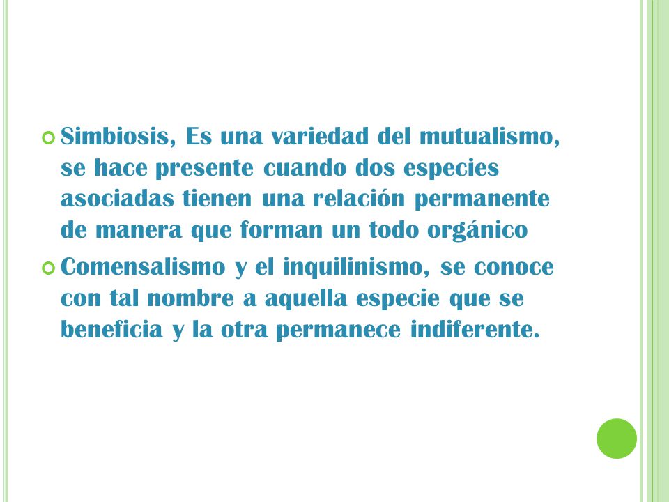 Simbiosis, Es una variedad del mutualismo, se hace presente cuando dos especies asociadas tienen una relación permanente de manera que forman un todo orgánico