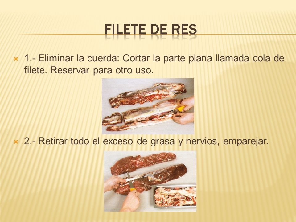 Filete de res 1.- Eliminar la cuerda: Cortar la parte plana llamada cola de filete. Reservar para otro uso.
