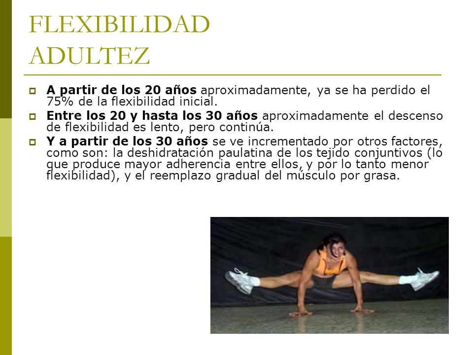 FLEXIBILIDAD ADULTEZ A partir de los 20 años aproximadamente, ya se ha perdido el 75% de la flexibilidad inicial.