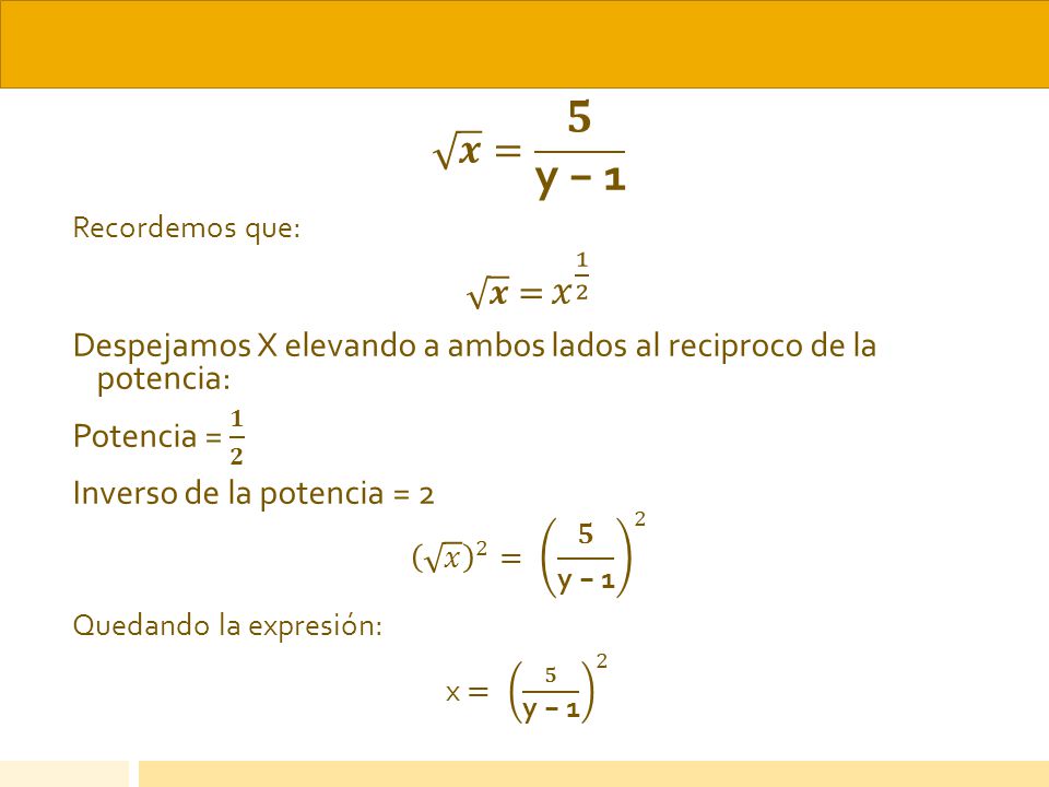 𝒙 = 𝟓 y − 1 Recordemos que: 𝒙 = 𝑥 1 2. Despejamos X elevando a ambos lados al reciproco de la potencia: