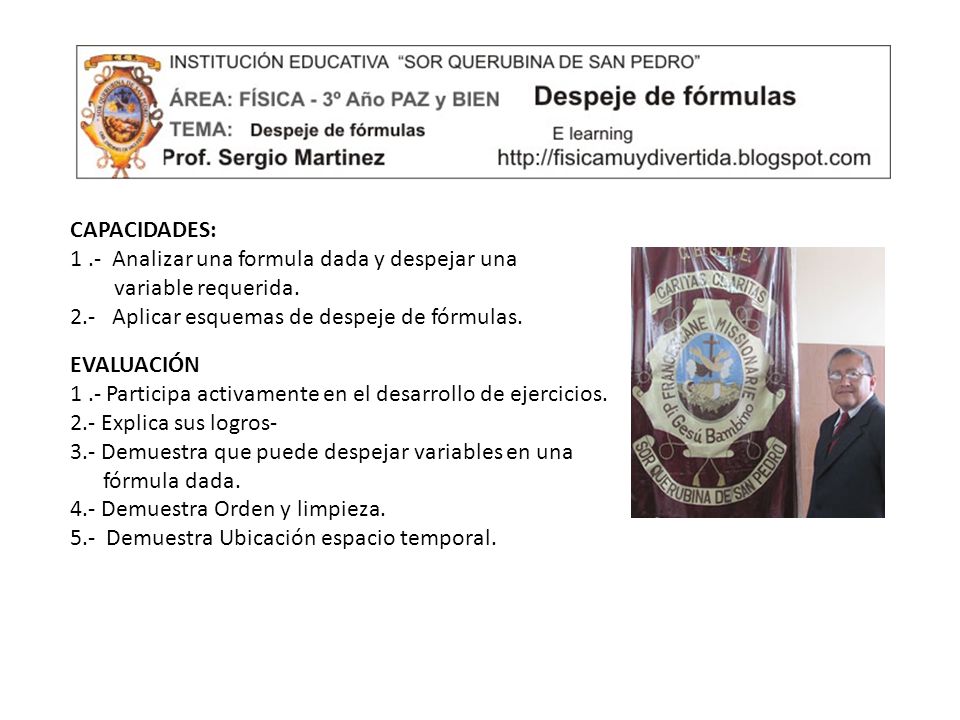CAPACIDADES: 1 .- Analizar una formula dada y despejar una. variable requerida. 2.- Aplicar esquemas de despeje de fórmulas.
