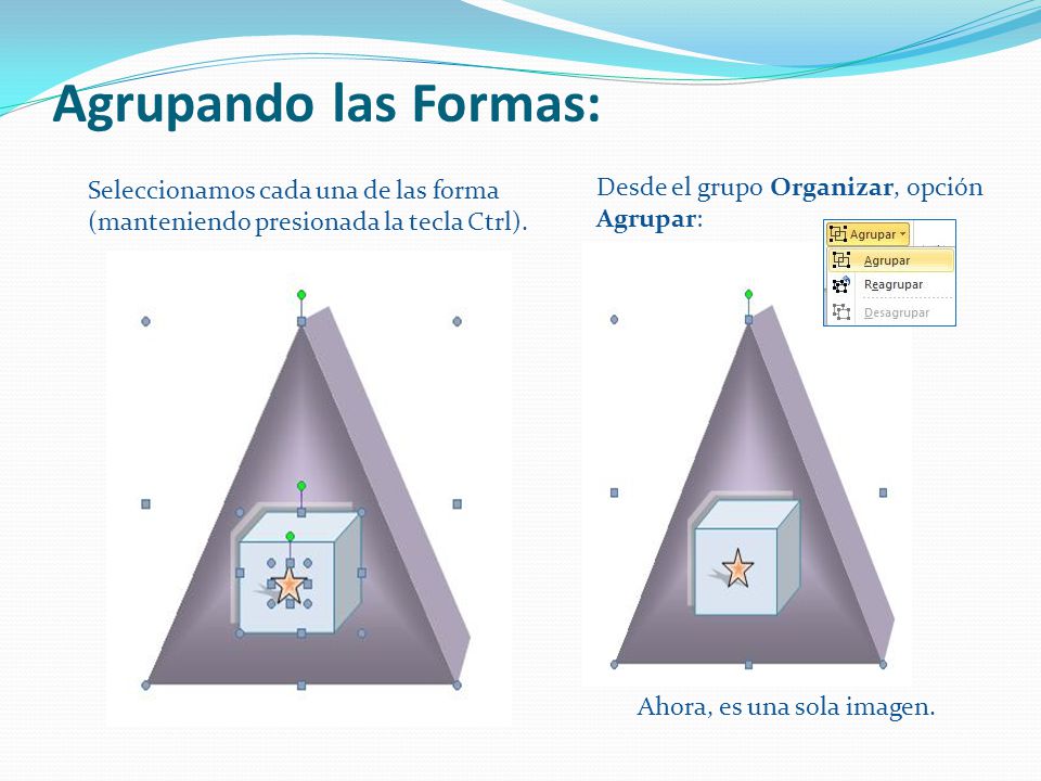 Agrupando las Formas: Seleccionamos cada una de las forma (manteniendo presionada la tecla Ctrl). Desde el grupo Organizar, opción.