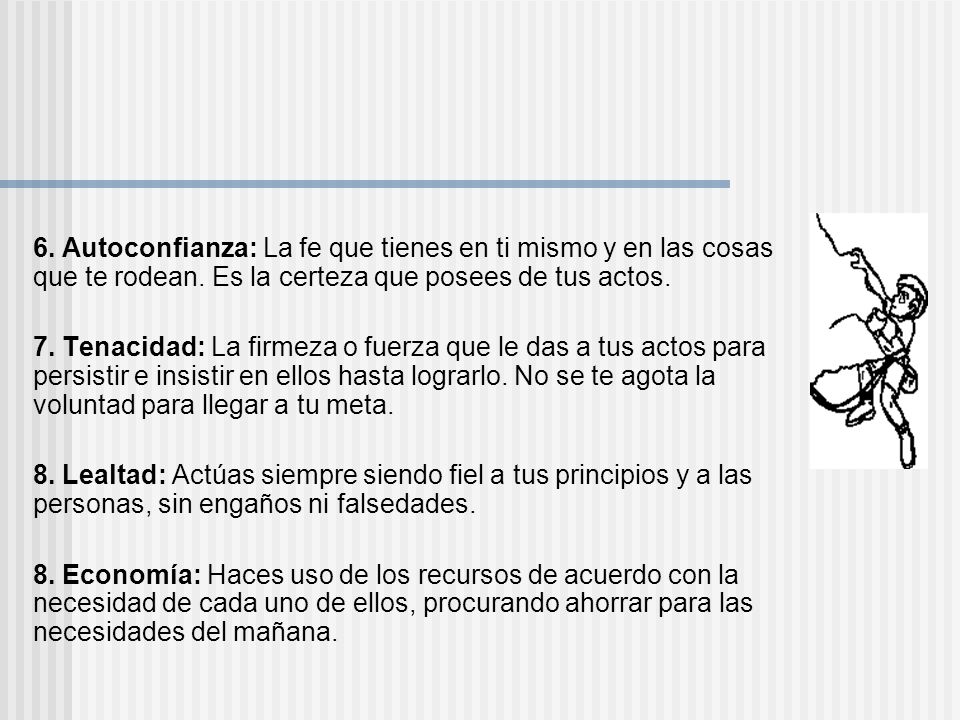 6. Autoconfianza: La fe que tienes en ti mismo y en las cosas que te rodean. Es la certeza que posees de tus actos.