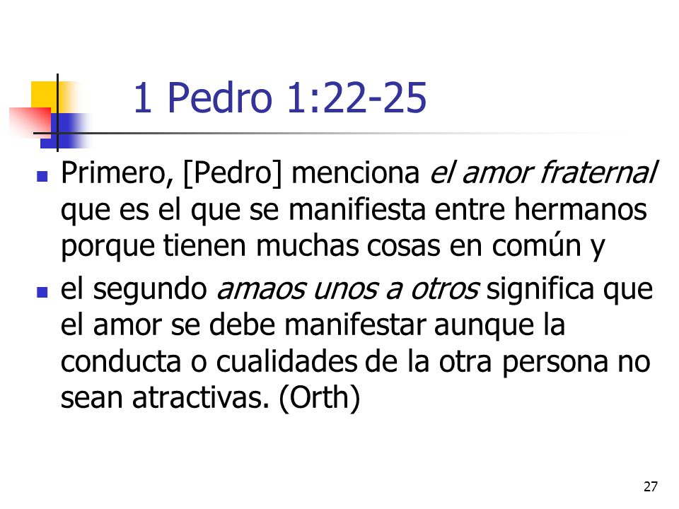 1 Pedro 1:22-25 Primero, [Pedro] menciona el amor fraternal que es el que se manifiesta entre hermanos porque tienen muchas cosas en común y.