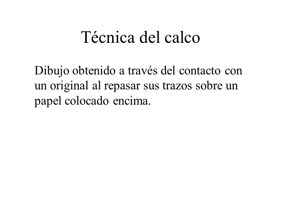 Técnica del calco Dibujo obtenido a través del contacto con un original al repasar sus trazos sobre un papel colocado encima.