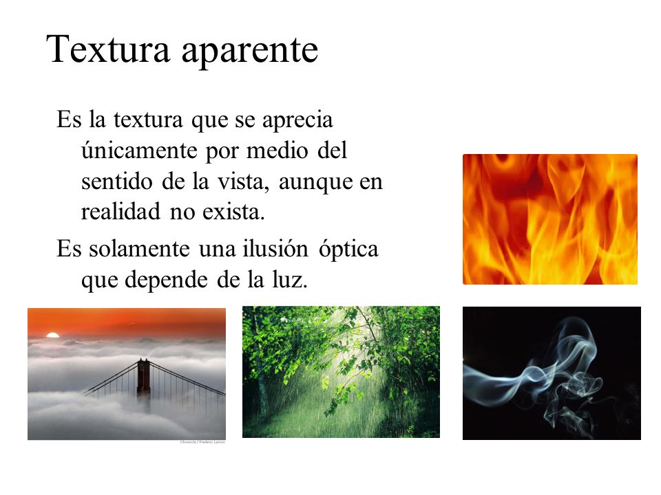 Textura aparente Es la textura que se aprecia únicamente por medio del sentido de la vista, aunque en realidad no exista.