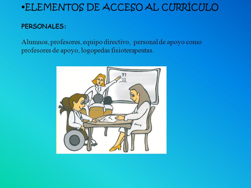 ELEMENTOS DE ACCESO AL CURRÍCULO PERSONALES: Alumnos, profesores, equipo directivo, personal de apoyo como profesores de apoyo, logopedas fisioterapeutas.