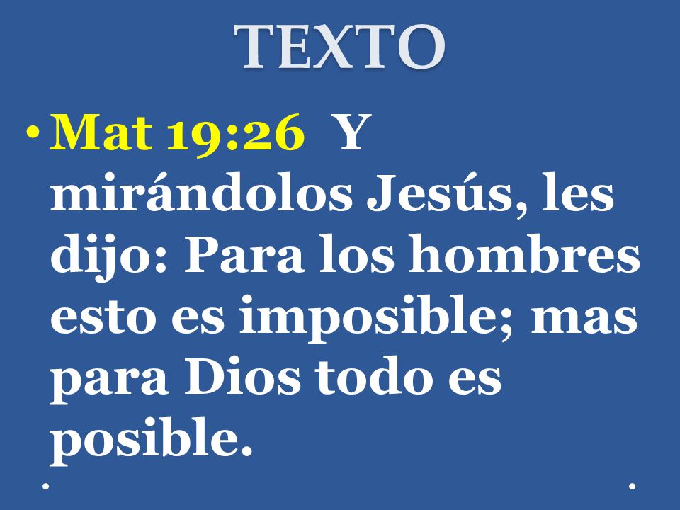 TEXTO Mat 19:26 Y mirándolos Jesús, les dijo: Para los hombres esto es imposible; mas para Dios todo es posible.