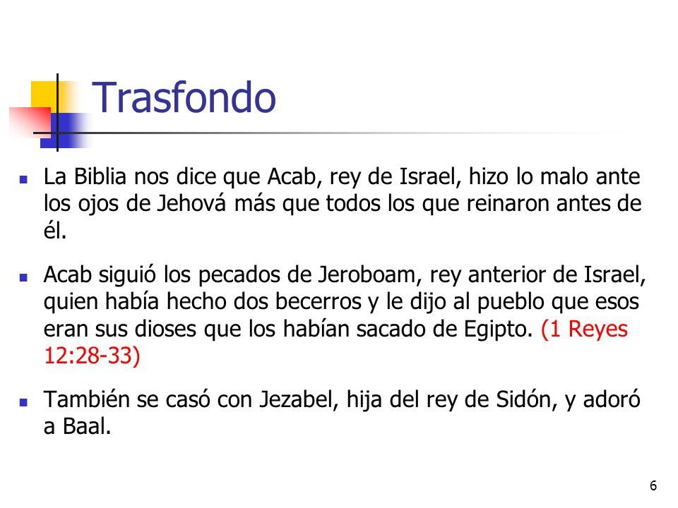 Trasfondo La Biblia nos dice que Acab, rey de Israel, hizo lo malo ante los ojos de Jehová más que todos los que reinaron antes de él.