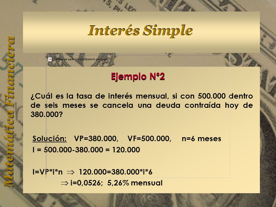 Ejemplo Nº2 ¿Cuál es la tasa de interés mensual, si con dentro de seis meses se cancela una deuda contraída hoy de