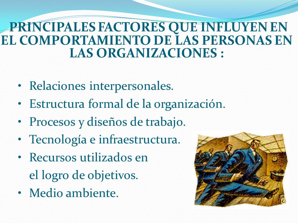 PRINCIPALES FACTORES QUE INFLUYEN EN EL COMPORTAMIENTO DE LAS PERSONAS EN LAS ORGANIZACIONES :