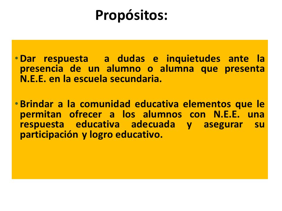 Propósitos: Dar respuesta a dudas e inquietudes ante la presencia de un alumno o alumna que presenta N.E.E. en la escuela secundaria.