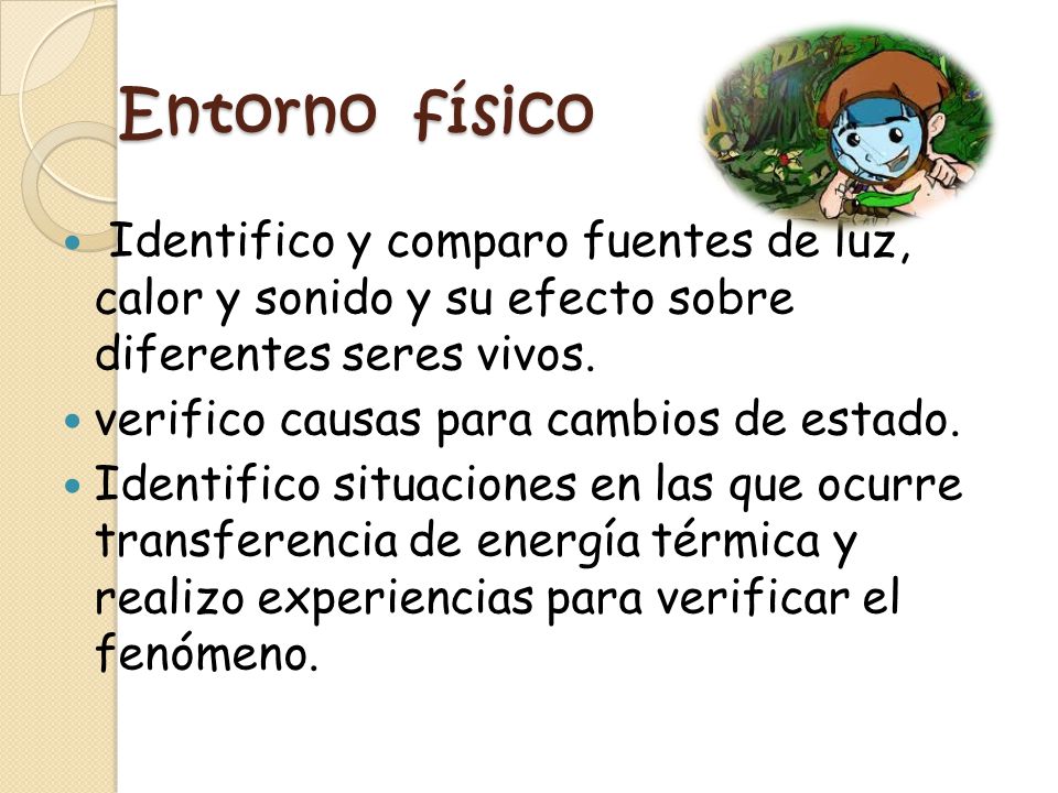 Entorno físico Identifico y comparo fuentes de luz, calor y sonido y su efecto sobre diferentes seres vivos.