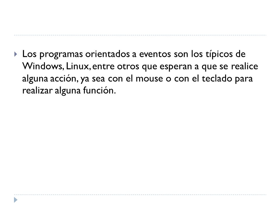 Los programas orientados a eventos son los típicos de Windows, Linux, entre otros que esperan a que se realice alguna acción, ya sea con el mouse o con el teclado para realizar alguna función.