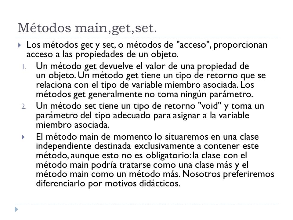 Métodos main,get,set. Los métodos get y set, o métodos de acceso , proporcionan acceso a las propiedades de un objeto.