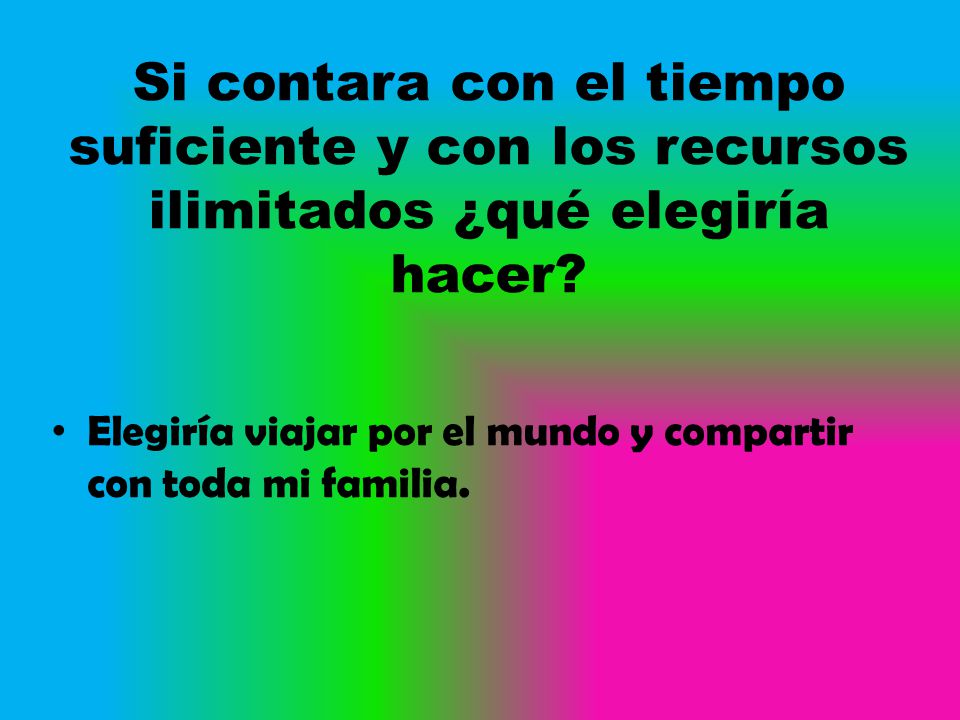 Si contara con el tiempo suficiente y con los recursos ilimitados ¿qué elegiría hacer