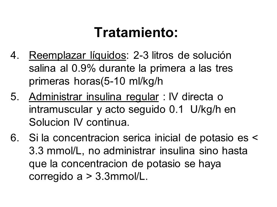 Tratamiento: Reemplazar líquidos: 2-3 litros de solución salina al 0.9% durante la primera a las tres primeras horas(5-10 ml/kg/h.