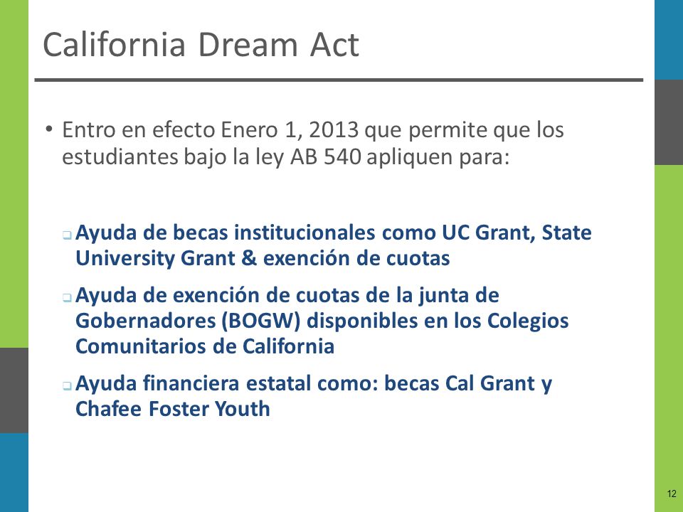 California Dream Act Entro en efecto Enero 1, 2013 que permite que los estudiantes bajo la ley AB 540 apliquen para: