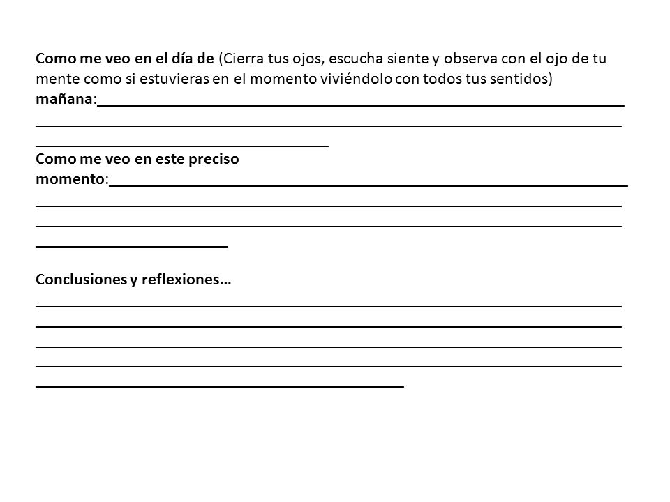 Como me veo en el día de (Cierra tus ojos, escucha siente y observa con el ojo de tu mente como si estuvieras en el momento viviéndolo con todos tus sentidos) mañana:________________________________________________________________________________________________________________________________________________________________________
