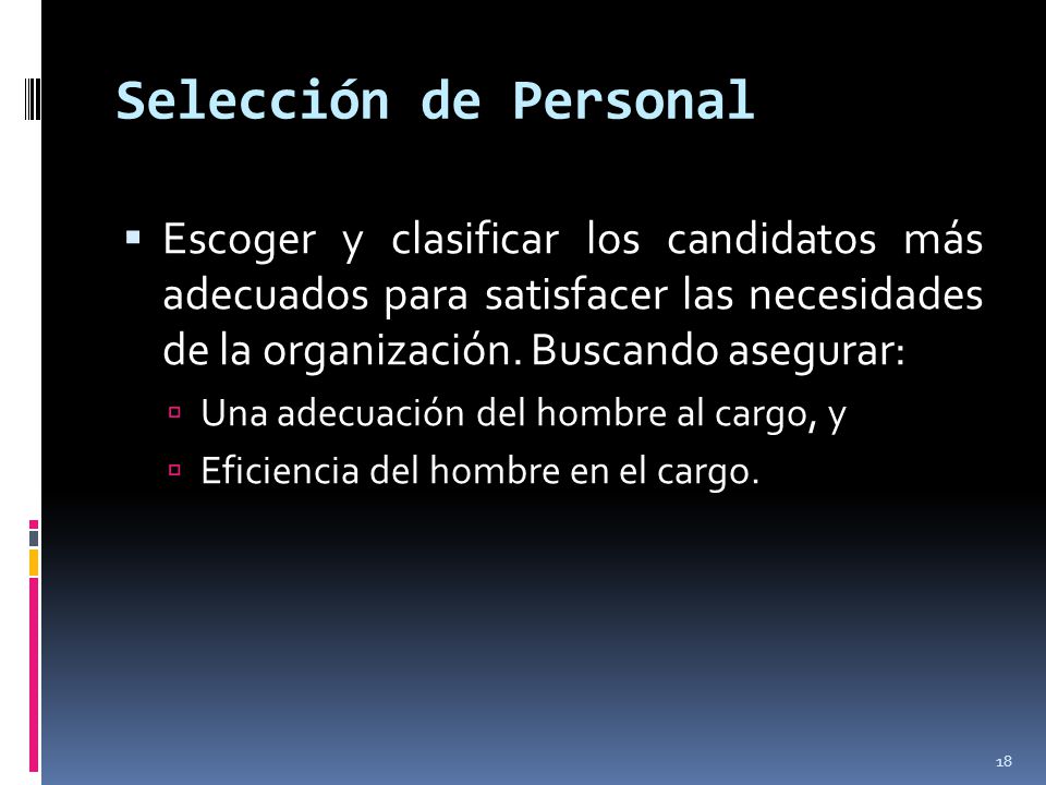 Selección de Personal Escoger y clasificar los candidatos más adecuados para satisfacer las necesidades de la organización. Buscando asegurar: